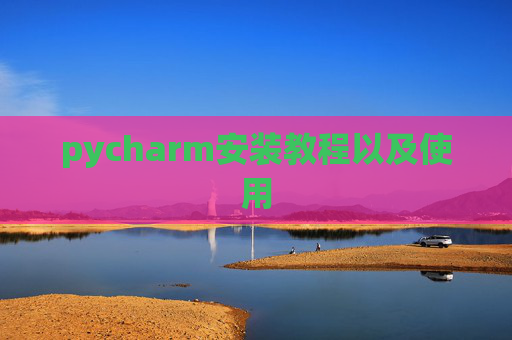 pycharm安装教程以及使用 pycharm安装教程以及使用